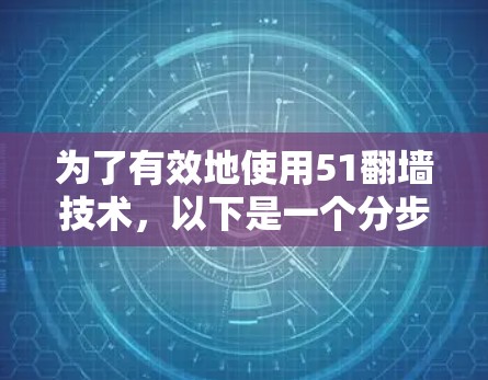 为了有效地使用51翻墙技术,以下是一个分步指南 为了有效地使用51翻墙技术,以下是一个分步指南