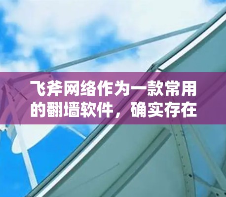 飞斧网络作为一款常用的翻墙软件,确实存在一些潜在的问题和挑战,用户在使用时需要仔细考虑和解决。以下是针对飞斧网络的一些常见问题及解决方案 飞斧网络作为一款常用的翻墙软件,确实存在一些潜在的问题和挑战,用户在使用时需要仔细考虑和解决。以下是针对飞斧网络的一些常见问题及解决方案