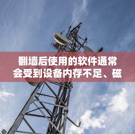 翻墙后使用的软件通常会受到设备内存不足、磁盘空间不足、网络连接慢、或者文件格式限制的限制。以下是一些常见的限制和解决方法 翻墙后使用的软件通常会受到设备内存不足、磁盘空间不足、网络连接慢、或者文件格式限制的限制。以下是一些常见的限制和解决方法