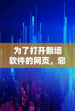 为了打开翻墙软件的网页,您可以按照以下步骤操作 为了打开翻墙软件的网页,您可以按照以下步骤操作