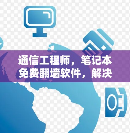 通信工程师,笔记本免费翻墙软件,解决你的网络问题 通信工程师,笔记本免费翻墙软件,解决你的网络问题