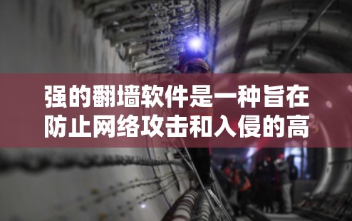 强的翻墙软件是一种旨在防止网络攻击和入侵的高级翻墙工具，具备以下关键特点