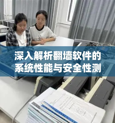 深入解析翻墙软件的系统性能与安全性测试方案 深入解析翻墙软件的系统性能与安全性测试方案