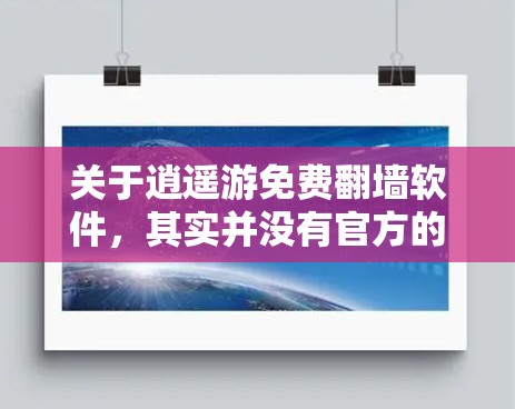 关于逍遥游免费翻墙软件,其实并没有官方的免费翻墙软件支持。翻墙软件主要是用于将网络资源从国外服务器复制到国内服务器,通常用于测试、学习或分享内容。然而,我们可以通过以下方式获取网络资源或测试网络环境 关于逍遥游免费翻墙软件,其实并没有官方的免费翻墙软件支持。翻墙软件主要是用于将网络资源从国外服务器复制到国内服务器,通常用于测试、学习或分享内容。然而,我们可以通过以下方式获取网络资源或测试网络环境