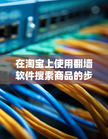 在淘宝上使用翻墙软件搜索商品的步骤如下 在淘宝上使用翻墙软件搜索商品的步骤如下