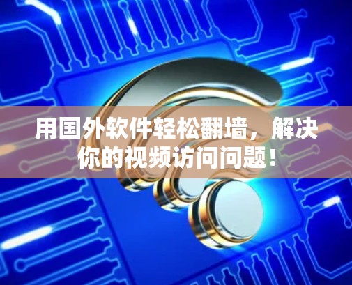 用国外软件轻松翻墙,解决你的视频访问问题! 用国外软件轻松翻墙,解决你的视频访问问题!