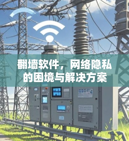 翻墙软件，网络隐私的困境与解决方案