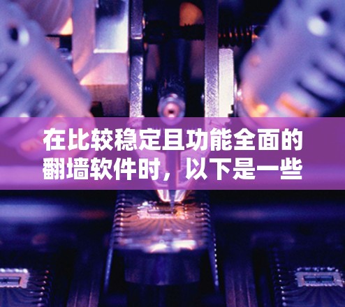 在比较稳定且功能全面的翻墙软件时,以下是一些推荐的选项,每个软件都有其独特的优势 在比较稳定且功能全面的翻墙软件时,以下是一些推荐的选项,每个软件都有其独特的优势