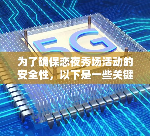 为了确保恋夜秀场活动的安全性,以下是一些关键点和建议 为了确保恋夜秀场活动的安全性,以下是一些关键点和建议
