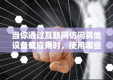 当你通过互联网访问其他设备或应用时，使用哪些软件可以帮助你完成这些任务。以下是几个可能的软件