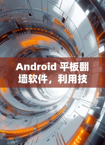 Android 平板翻墙软件，利用技术保护隐私