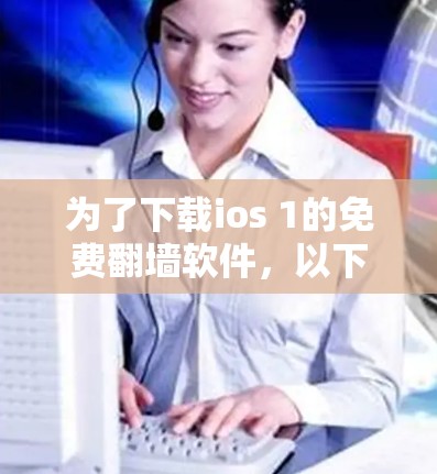 为了下载ios 1的免费翻墙软件，以下是一些步骤说明