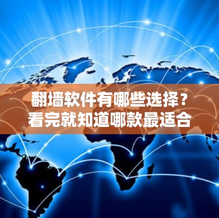 翻墙软件有哪些选择?看完就知道哪款最适合你了! 翻墙软件有哪些选择?看完就知道哪款最适合你了!
