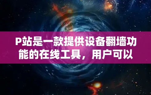 P站是一款提供设备翻墙功能的在线工具,用户可以通过以下步骤进行翻墙操作 P站是一款提供设备翻墙功能的在线工具,用户可以通过以下步骤进行翻墙操作