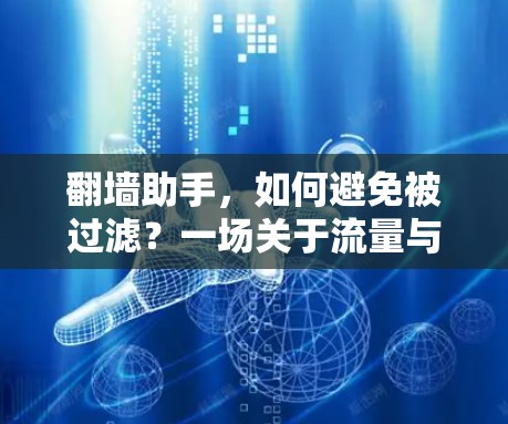 翻墙助手,如何避免被过滤?一场关于流量与安全的博弈