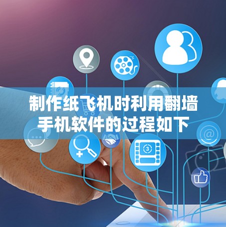 制作纸飞机时利用翻墙手机软件的过程如下