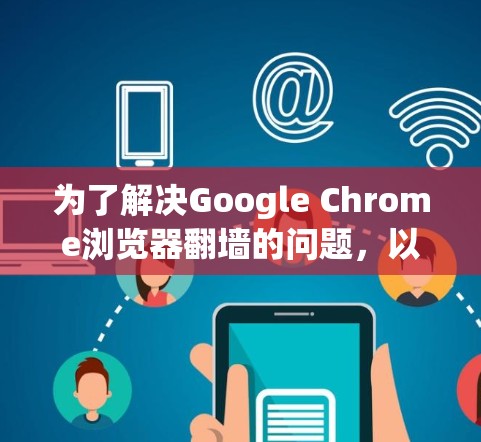 为了解决Google Chrome浏览器翻墙的问题，以下是一些步骤的建议