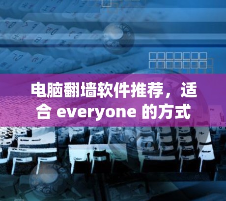 电脑翻墙软件推荐,适合 everyone 的方式 电脑翻墙软件推荐,适合 everyone 的方式