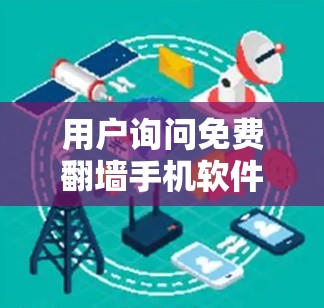 用户询问免费翻墙手机软件 风,可能在寻找一种既能免费使用翻墙软件又能保障隐私和安全的解决方案。以下是针对用户问题的逐步解答 用户询问免费翻墙手机软件 风,可能在寻找一种既能免费使用翻墙软件又能保障隐私和安全的解决方案。以下是针对用户问题的逐步解答