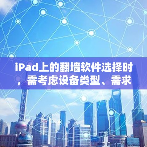 iPad上的翻墙软件选择时,需考虑设备类型、需求文件类型、安全性和预算等因素。以下是一个结构化的推荐 iPad上的翻墙软件选择时,需考虑设备类型、需求文件类型、安全性和预算等因素。以下是一个结构化的推荐