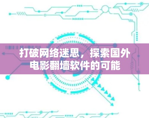 打破网络迷思,探索国外电影翻墙软件的可能 打破网络迷思,探索国外电影翻墙软件的可能