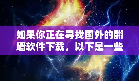 如果你正在寻找国外的翻墙软件下载,以下是一些推荐的软件和建议,帮助你更好地使用网络资源 如果你正在寻找国外的翻墙软件下载,以下是一些推荐的软件和建议,帮助你更好地使用网络资源