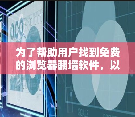 为了帮助用户找到免费的浏览器翻墙软件，以下是详细的分析和推荐