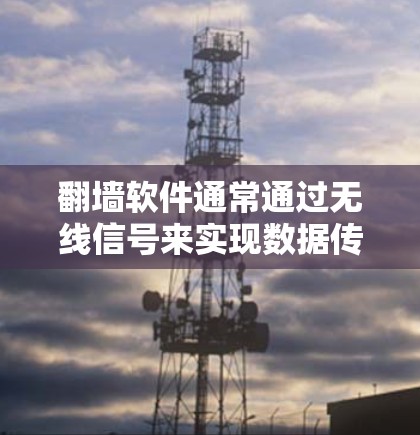 翻墙软件通常通过无线信号来实现数据传输和翻墙功能，但效果和速度可能会受到多种因素的影响，包括设备、网络距离、无线信号覆盖等因素。以下是一些关键点和建议，帮助您更好地理解和使用无线翻墙软件