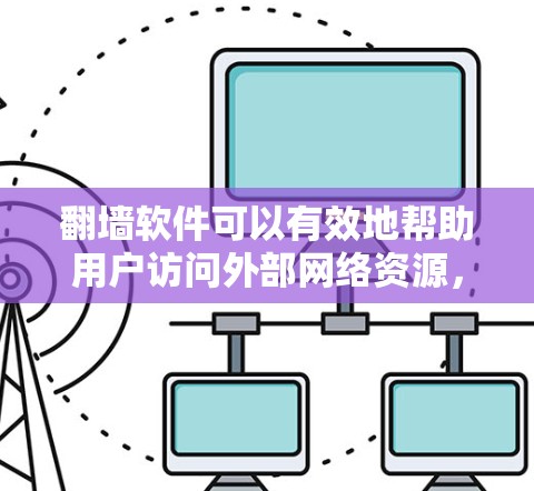翻墙软件可以有效地帮助用户访问外部网络资源，无需下载任何软件，是一种非常方便的网络访问方式。以下是一些推荐的翻墙软件及其主要功能