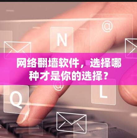 网络翻墙软件，选择哪种才是你的选择？