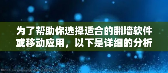为了帮助你选择适合的翻墙软件或移动应用,以下是详细的分析和建议 为了帮助你选择适合的翻墙软件或移动应用,以下是详细的分析和建议