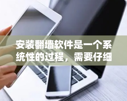 安装翻墙软件是一个系统性的过程，需要仔细考虑多个因素以确保成功。以下是一个详细的步骤指南，帮助您顺利安装翻墙软件