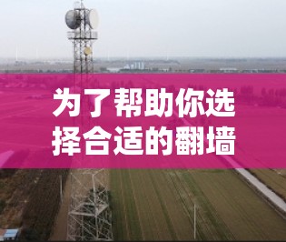 为了帮助你选择合适的翻墙软件,以下是一个分步指南,涵盖你可能遇到的情况和需要考虑的因素 为了帮助你选择合适的翻墙软件,以下是一个分步指南,涵盖你可能遇到的情况和需要考虑的因素