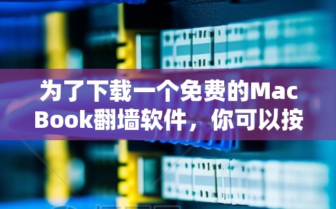 为了下载一个免费的MacBook翻墙软件,你可以按照以下步骤进行 为了下载一个免费的MacBook翻墙软件,你可以按照以下步骤进行