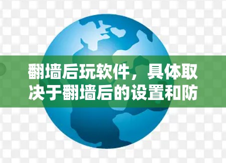 翻墙后玩软件,具体取决于翻墙后的设置和防火墙的限制。以下是一些可能的用途和建议