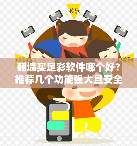 翻墙买足彩软件哪个好?推荐几个功能强大且安全的选择 翻墙买足彩软件哪个好?推荐几个功能强大且安全的选择