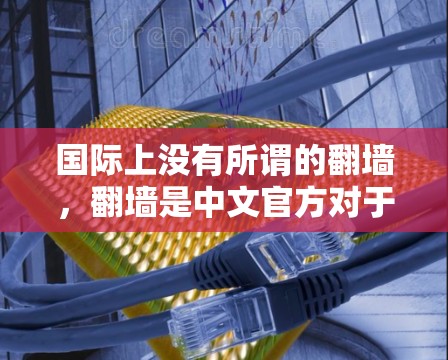 国际上没有所谓的翻墙，翻墙是中文官方对于网络网络控制的一种表述，意指非法截断或封锁网络，不允许人们访问互联网内容。这与软件本身无关，软件只是运行在网络上的应用程序，本身不会因为网络被截断而翻墙
