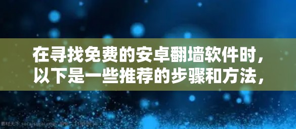 在寻找免费的安卓翻墙软件时,以下是一些推荐的步骤和方法,确保下载的安全性和可靠性 在寻找免费的安卓翻墙软件时,以下是一些推荐的步骤和方法,确保下载的安全性和可靠性