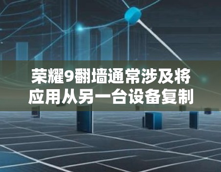 荣耀9翻墙通常涉及将应用从另一台设备复制至手机，以优化用户体验。以下是一些主要的软件工具和方法，帮助实现这一目标