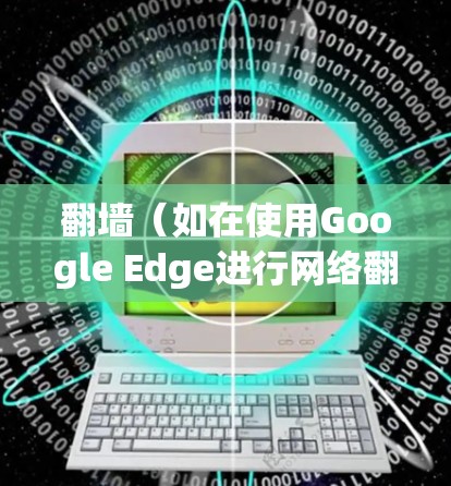 翻墙(如在使用Google Edge进行网络翻墙)后的设置允许用户查看哪些应用和网站被限制,以及如何解除这些限制。以下是一些内容类型在翻墙后的限制情况 翻墙(如在使用Google Edge进行网络翻墙)后的设置允许用户查看哪些应用和网站被限制,以及如何解除这些限制。以下是一些内容类型在翻墙后的限制情况