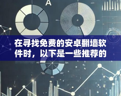 在寻找免费的安卓翻墙软件时,以下是一些推荐的选择,这些软件在功能、价格和安全性方面都表现良好