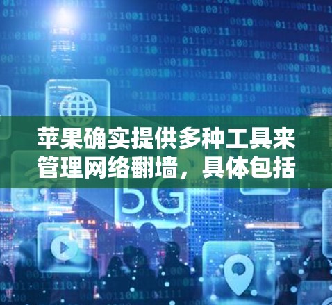 苹果确实提供多种工具来管理网络翻墙,具体包括以下几种 苹果确实提供多种工具来管理网络翻墙,具体包括以下几种