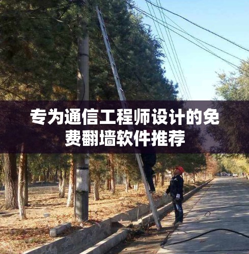 专为通信工程师设计的免费翻墙软件推荐 专为通信工程师设计的免费翻墙软件推荐