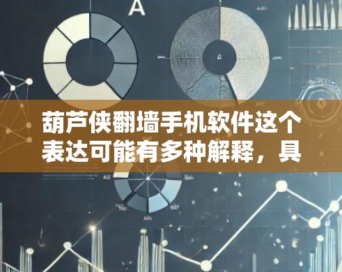 葫芦侠翻墙手机软件这个表达可能有多种解释，具体含义取决于上下文。以下是一些可能的解释和建议