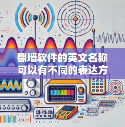 翻墙软件的英文名称可以有不同的表达方式,具体取决于您指的是哪种类型的翻墙软件。以下是一些常见的英文名称和相关信息 翻墙软件的英文名称可以有不同的表达方式,具体取决于您指的是哪种类型的翻墙软件。以下是一些常见的英文名称和相关信息