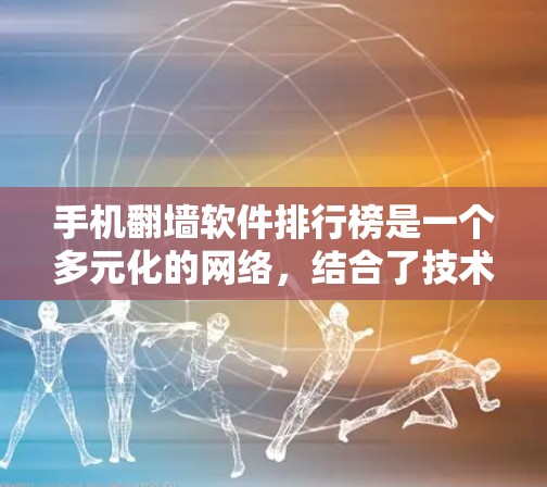 手机翻墙软件排行榜是一个多元化的网络，结合了技术、用户评价和功能多样性。以下是一些重要的考虑因素