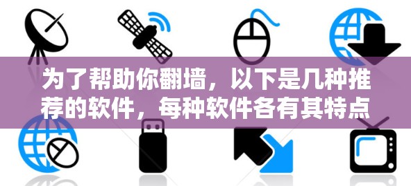 为了帮助你翻墙，以下是几种推荐的软件，每种软件各有其特点，根据你的需求选择合适的