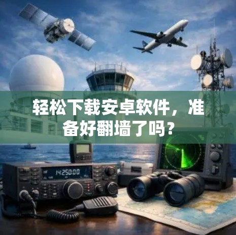 轻松下载安卓软件,准备好翻墙了吗? 轻松下载安卓软件,准备好翻墙了吗?