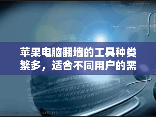 苹果电脑翻墙的工具种类繁多,适合不同用户的需求。以下是常见的翻墙软件及其详细说明 苹果电脑翻墙的工具种类繁多,适合不同用户的需求。以下是常见的翻墙软件及其详细说明