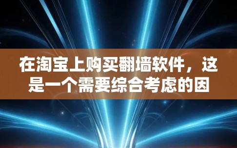在淘宝上购买翻墙软件,这是一个需要综合考虑的因素。以下是一个结构化的指南,帮助您按照步骤进行购买 在淘宝上购买翻墙软件,这是一个需要综合考虑的因素。以下是一个结构化的指南,帮助您按照步骤进行购买